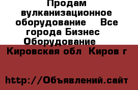 Продам вулканизационное оборудование  - Все города Бизнес » Оборудование   . Кировская обл.,Киров г.